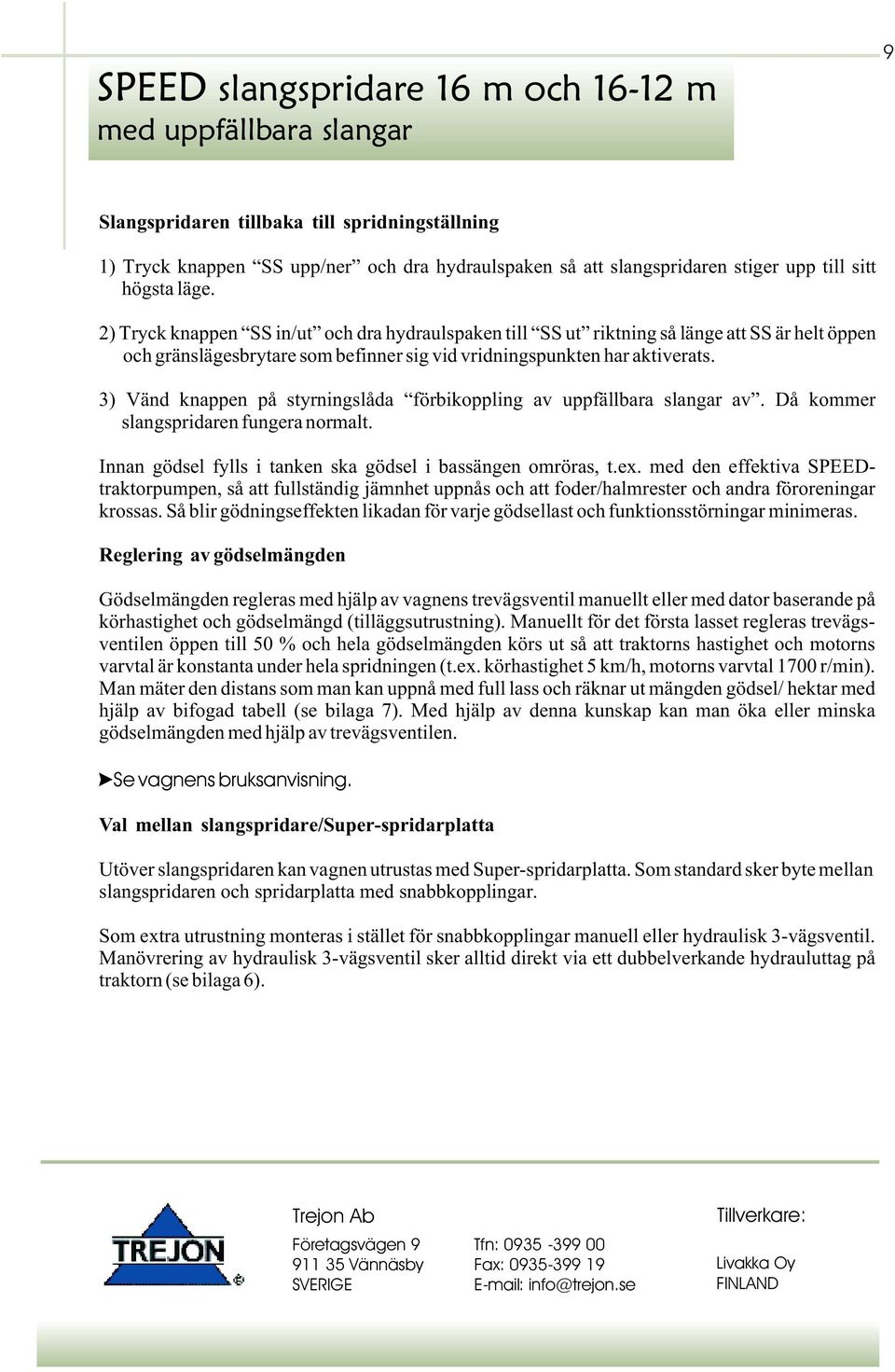 3) Vänd knappen på styrningslåda förbikoppling av uppfällbara slangar av. Då kommer slangspridaren fungera normalt. Innan gödsel fylls i tanken ska gödsel i bassängen omröras, t.ex.