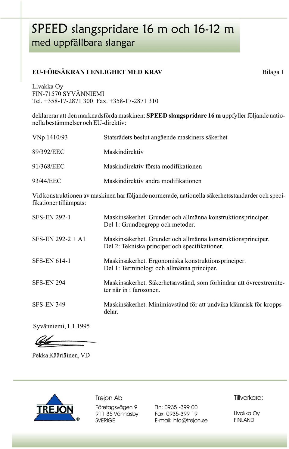 Statsrådets beslut angående maskiners säkerhet Maskindirektiv Maskindirektiv första modifikationen Maskindirektiv andra modifikationen Vid konstruktionen av maskinen har följande normerade,