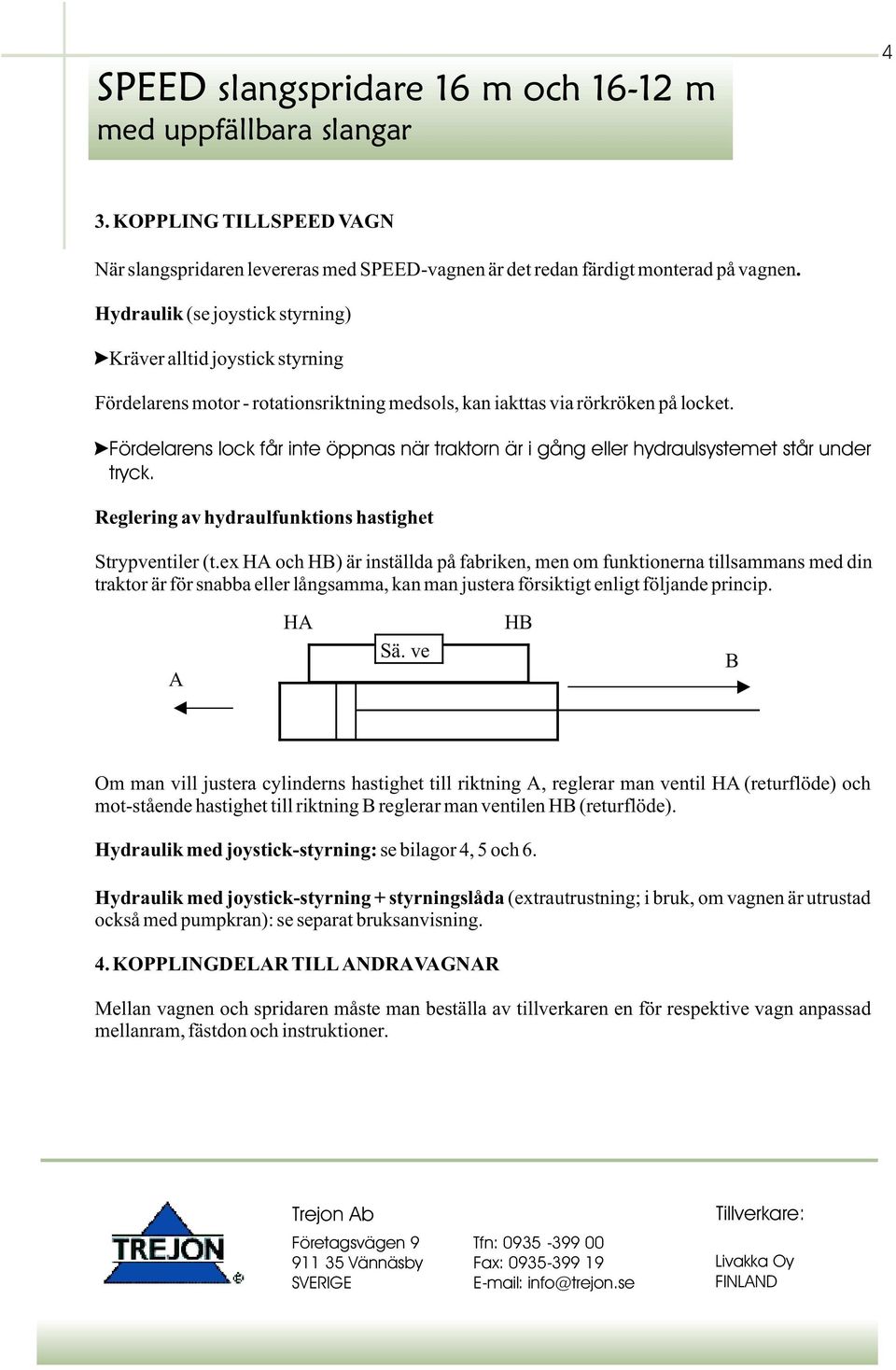 Fördelarens lock får inte öppnas när traktorn är i gång eller hydraulsystemet står under tryck. Reglering av hydraulfunktions hastighet Strypventiler (t.