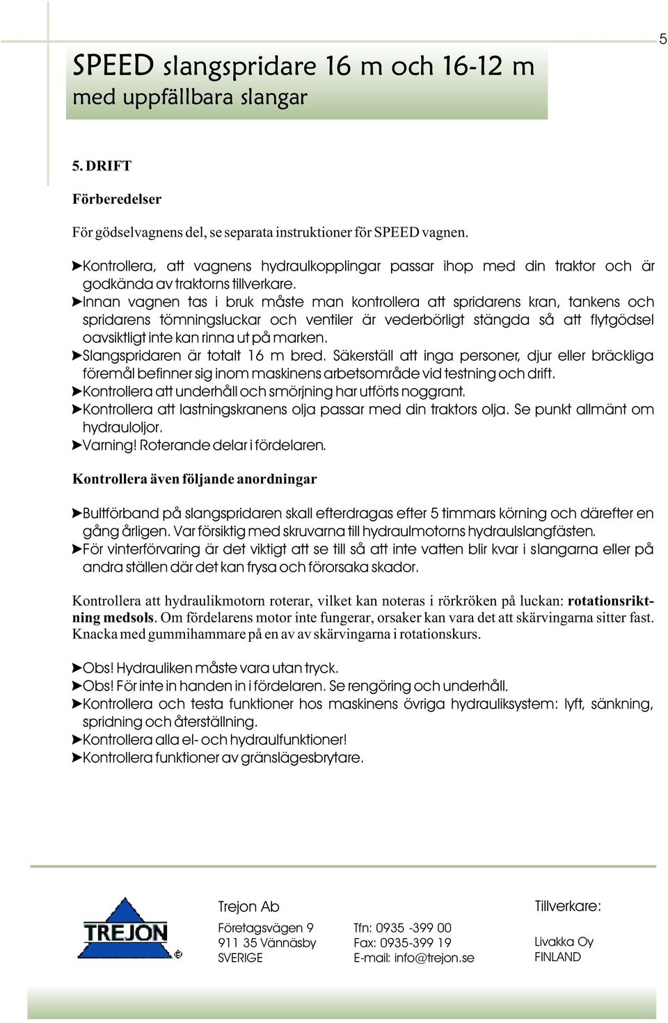 Innan vagnen tas i bruk måste man kontrollera att spridarens kran, tankens och spridarens tömningsluckar och ventiler är vederbörligt stängda så att flytgödsel oavsiktligt inte kan rinna ut på marken.