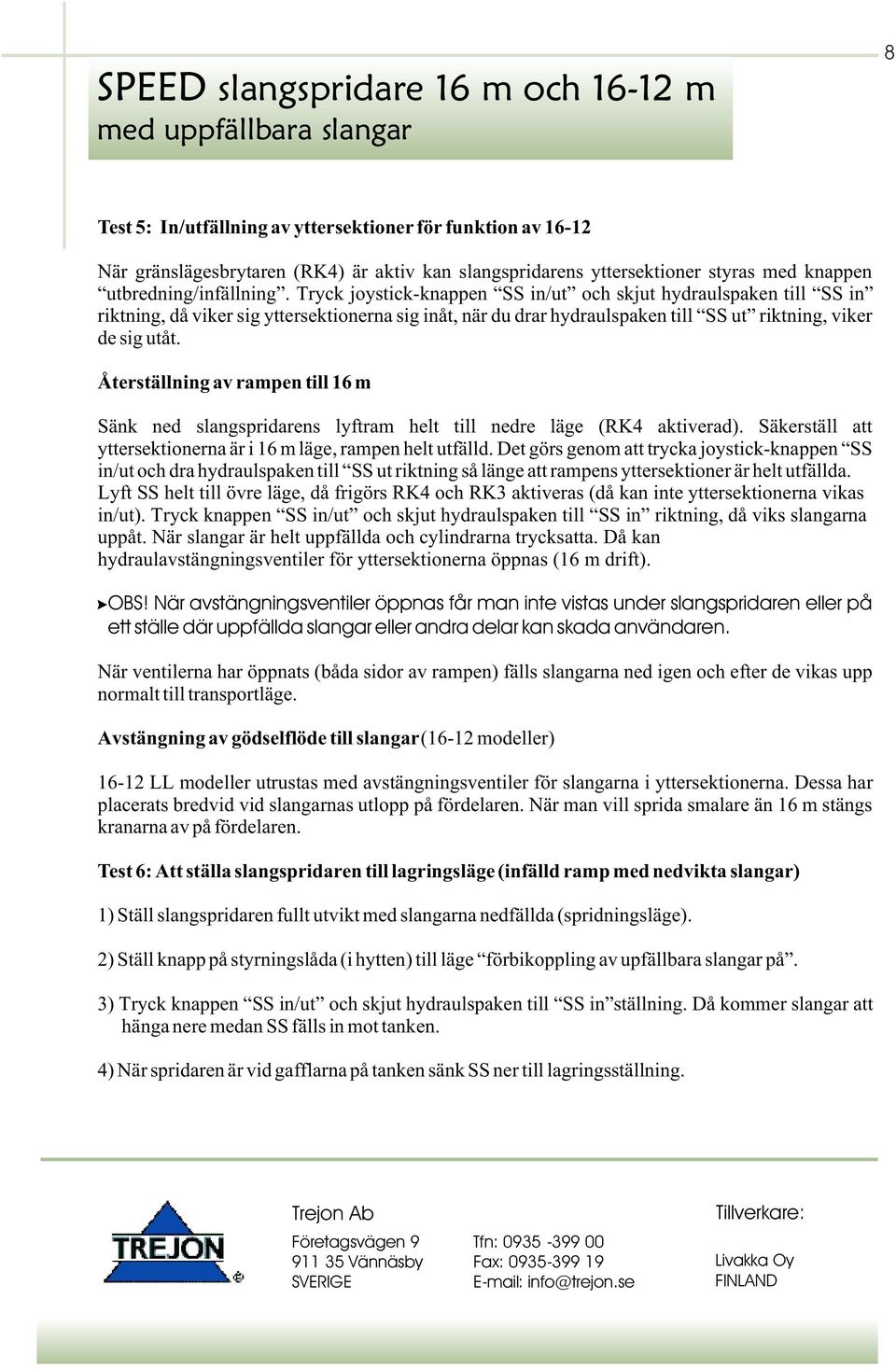 Återställning av rampen till 16 m Sänk ned slangspridarens lyftram helt till nedre läge (RK4 aktiverad). Säkerställ att yttersektionerna är i 16 m läge, rampen helt utfälld.