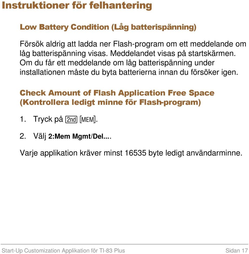 Om du får ett meddelande om låg batterispänning under installationen måste du byta batterierna innan du försöker igen.