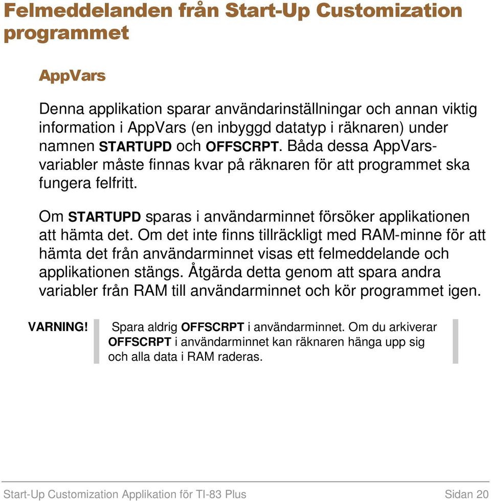 Om det inte finns tillräckligt med RAM-minne för att hämta det från användarminnet visas ett felmeddelande och applikationen stängs.