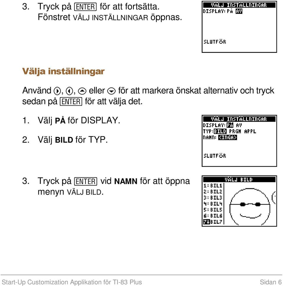 tryck sedan på för att välja det. 1. Välj PÅ för DISPLAY. 2. Välj BILD för TYP. 3.