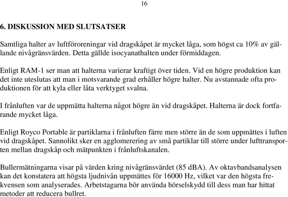 Nu avstannade ofta produktionen för att kyla eller låta verktyget svalna. I frånluften var de uppmätta halterna något högre än vid dragskåpet. Halterna är dock fortfarande mycket låga.