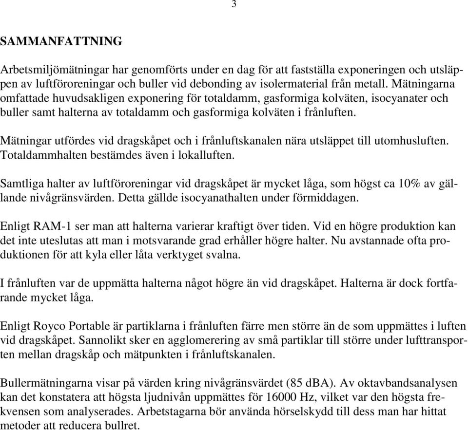 Mätningar utfördes vid dragskåpet och i frånluftskanalen nära utsläppet till utomhusluften. Totaldammhalten bestämdes även i lokalluften.