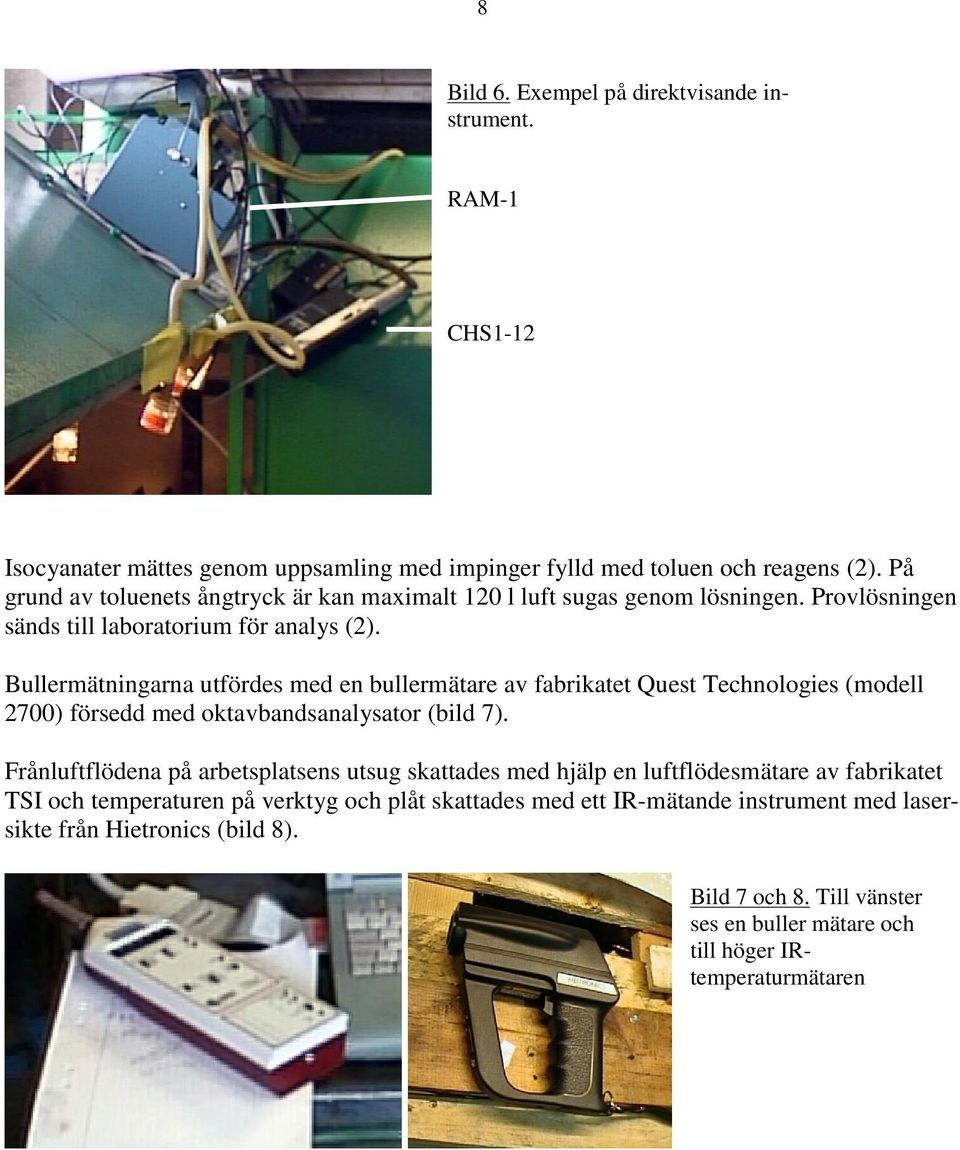 Bullermätningarna utfördes med en bullermätare av fabrikatet Quest Technologies (modell 2700) försedd med oktavbandsanalysator (bild 7).