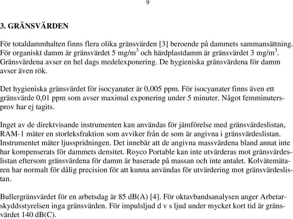 För isocyanater finns även ett gränsvärde 0,01 ppm som avser maximal exponering under 5 minuter. Något femminutersprov har ej tagits.