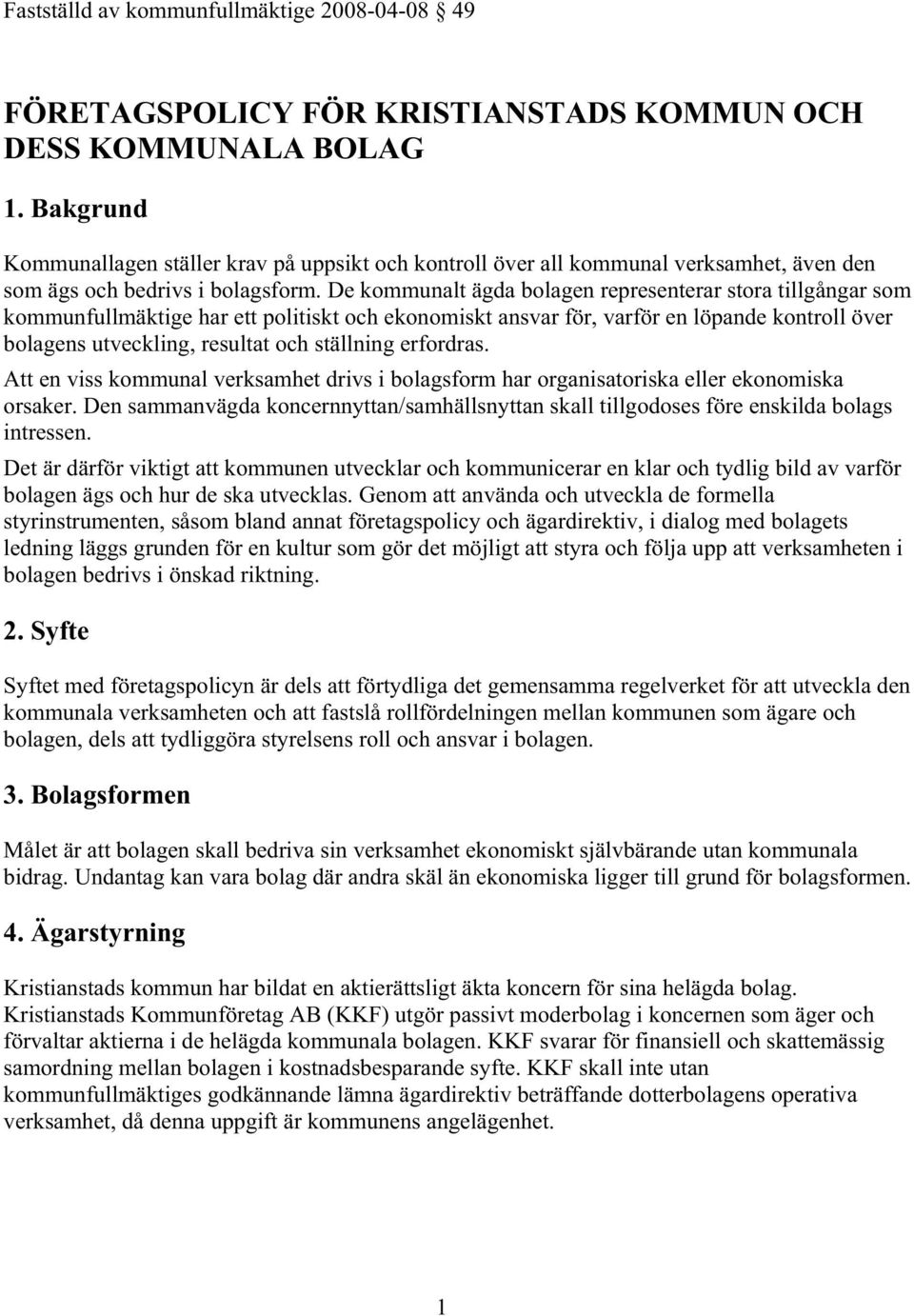 De kommunalt ägda bolagen representerar stora tillgångar som kommunfullmäktige har ett politiskt och ekonomiskt ansvar för, varför en löpande kontroll över bolagens utveckling, resultat och ställning