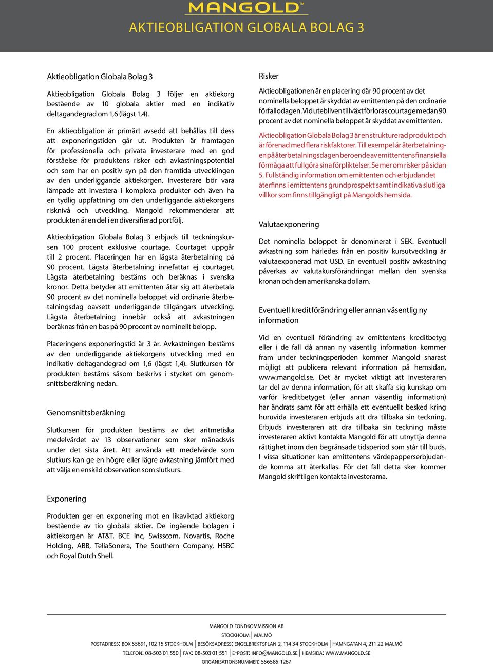 Produkten är framtagen för professionella och privata investerare med en god förståelse för produktens risker och avkastningspotential och som har en positiv syn på den framtida utvecklingen av den