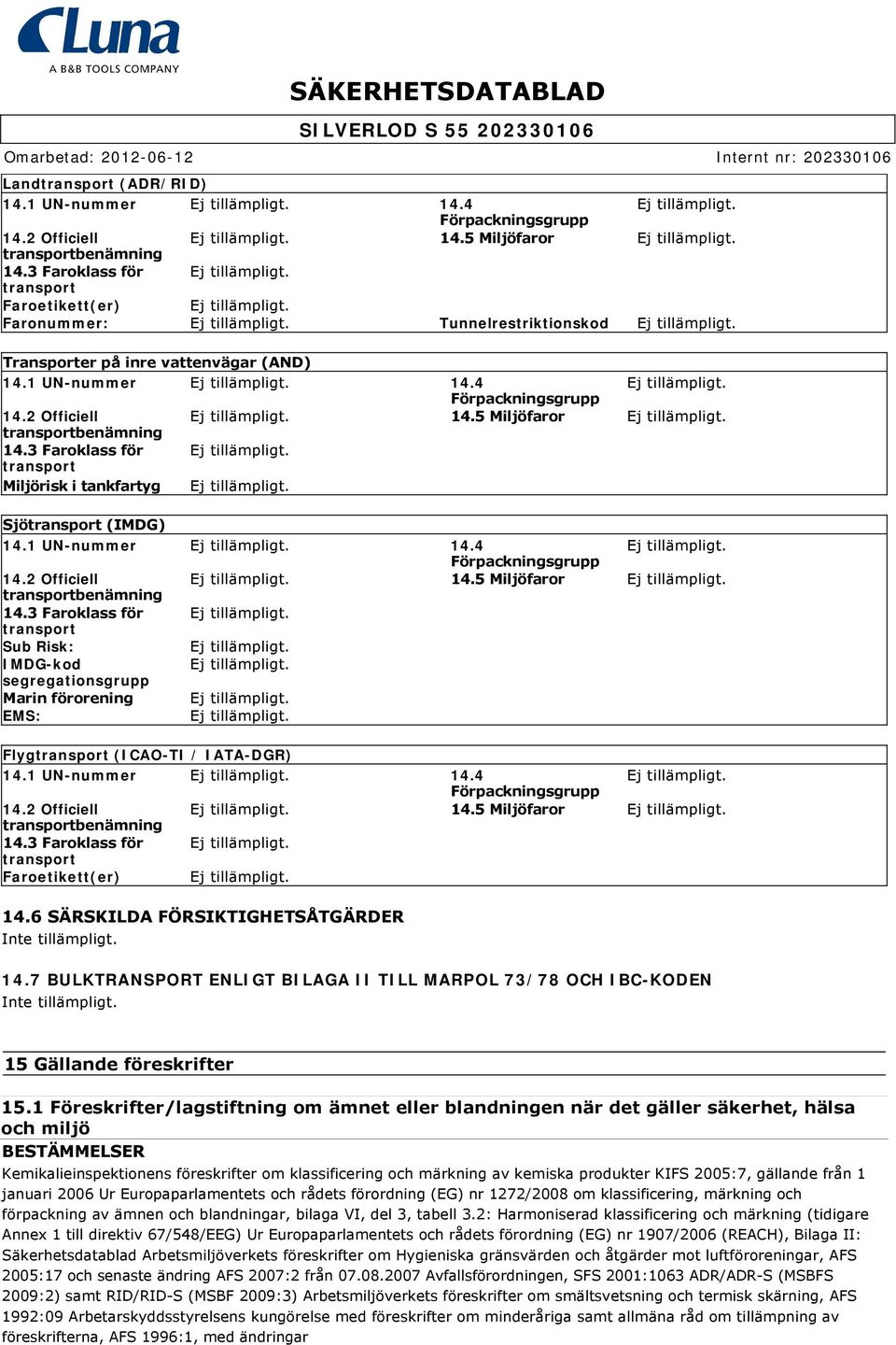 5 Miljöfaror transportbenämning 14.3 Faroklass för transport Miljörisk i tankfartyg Sjötransport (IMDG) 14.1 UN-nummer 14.4 Förpackningsgrupp 14.2 Officiell 14.5 Miljöfaror transportbenämning 14.3 Faroklass för transport Sub Risk: IMDG-kod segregationsgrupp Marin förorening EMS: Flygtransport (ICAO-TI / IATA-DGR) 14.