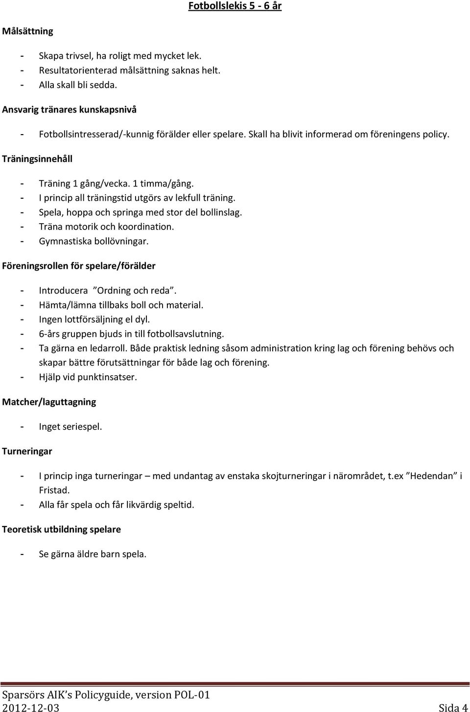 - Träna motorik och koordination. - Gymnastiska bollövningar. - Introducera Ordning och reda. - Hämta/lämna tillbaks boll och material. - Ingen lottförsäljning el dyl.