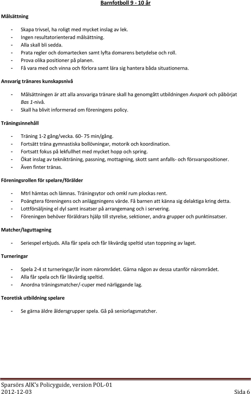 - en är att alla ansvariga tränare skall ha genomgått utbildningen Avspark och påbörjat Bas 1-nivå. - Skall ha blivit informerad om föreningens policy. - Träning 1-2 gång/vecka. 60-75 min/gång.