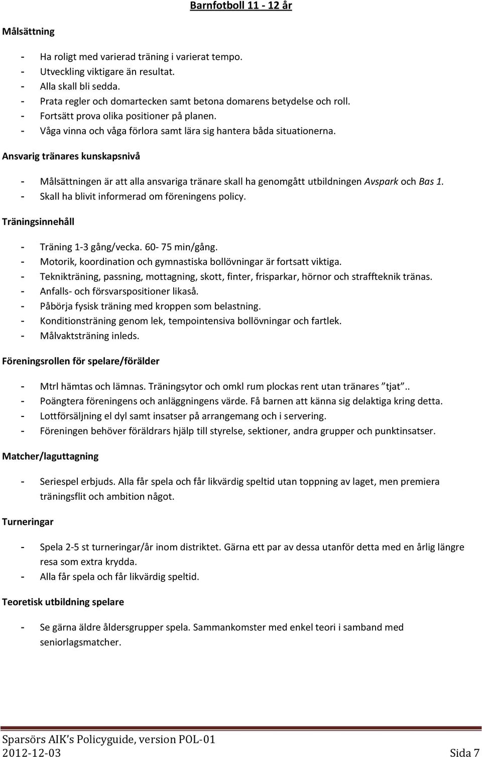 - en är att alla ansvariga tränare skall ha genomgått utbildningen Avspark och Bas 1. - Skall ha blivit informerad om föreningens policy. - Träning 1-3 gång/vecka. 60-75 min/gång.