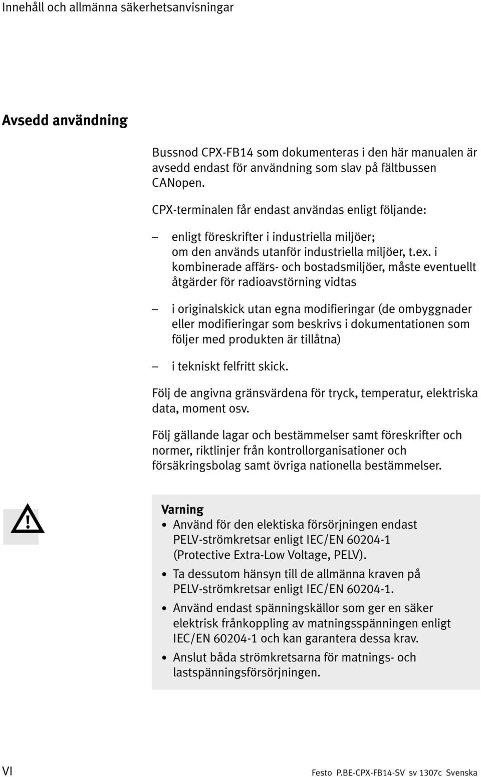 i kombinerade affärs- och bostadsmiljöer, måste eventuellt åtgärder för radioavstörning vidtas i originalskick utan egna modifieringar (de ombyggnader eller modifieringar som beskrivs i