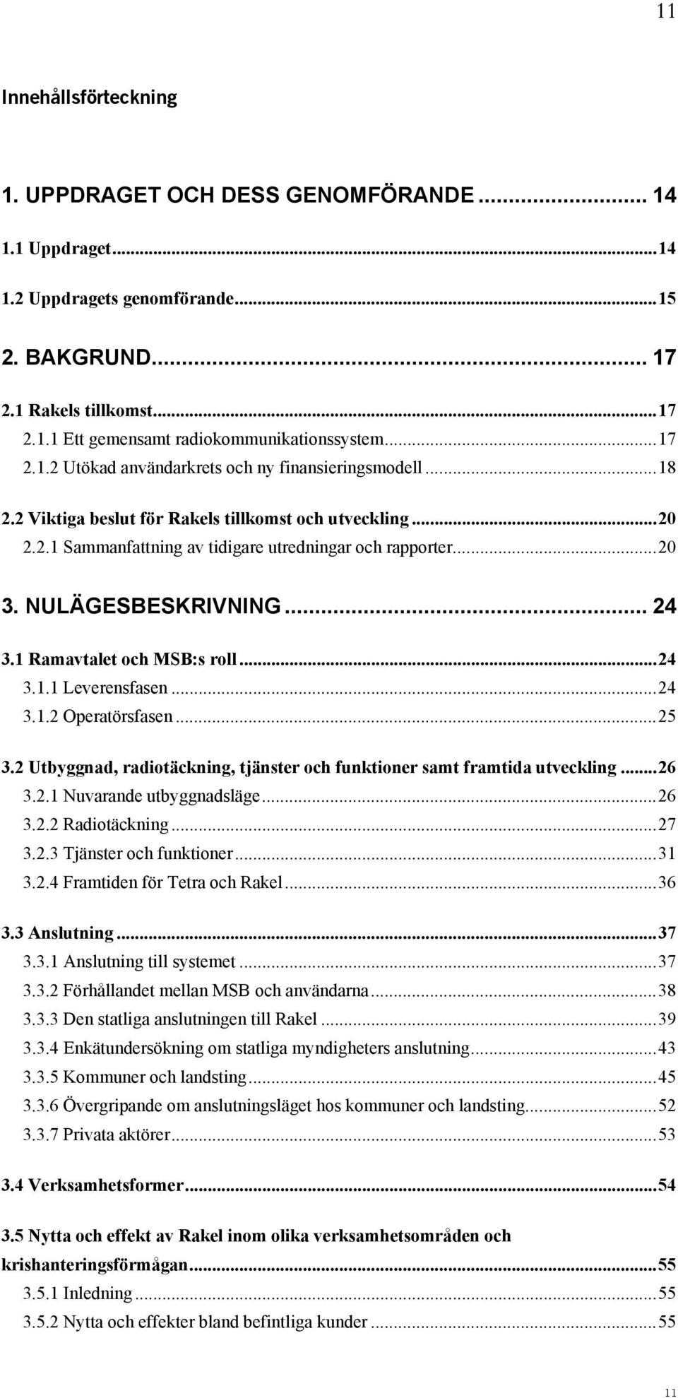 NULÄGESBESKRIVNING... 24 3.1 Ramavtalet och MSB:s roll...24 3.1.1 Leverensfasen...24 3.1.2 Operatörsfasen...25 3.2 Utbyggnad, radiotäckning, tjänster och funktioner samt framtida utveckling...26 3.2.1 Nuvarande utbyggnadsläge.