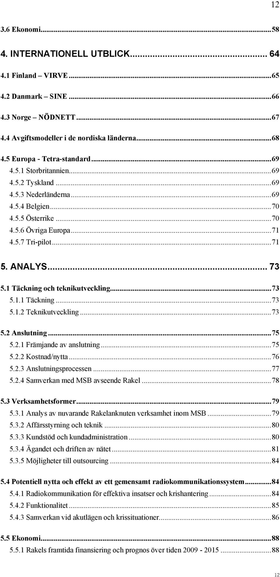 1 Täckning och teknikutveckling...73 5.1.1 Täckning...73 5.1.2 Teknikutveckling...73 5.2 Anslutning...75 5.2.1 Främjande av anslutning...75 5.2.2 Kostnad/nytta...76 5.2.3 Anslutningsprocessen...77 5.