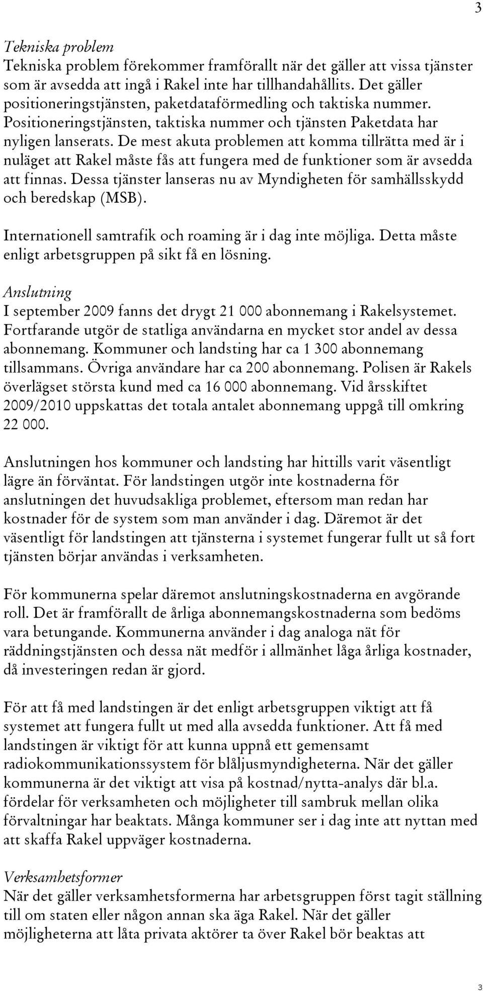 De mest akuta problemen att komma tillrätta med är i nuläget att Rakel måste fås att fungera med de funktioner som är avsedda att finnas.