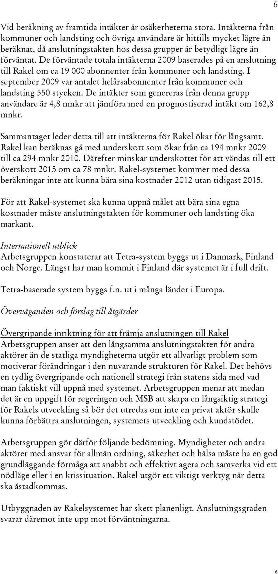 De förväntade totala intäkterna 2009 baserades på en anslutning till Rakel om ca 19 000 abonnenter från kommuner och landsting.