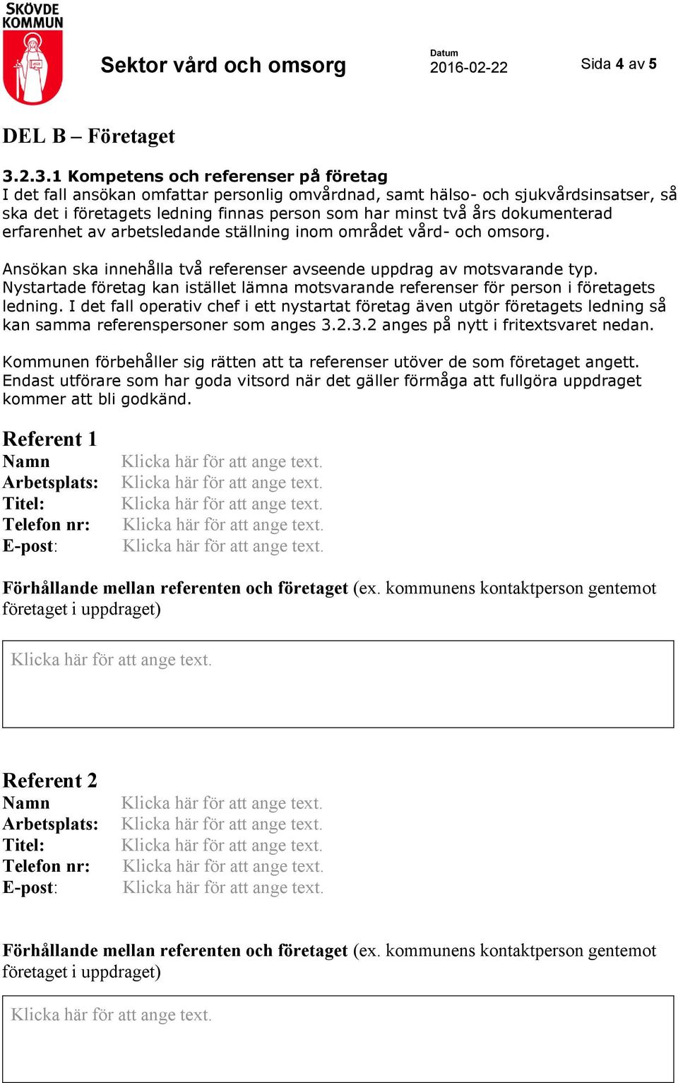 dokumenterad erfarenhet av arbetsledande ställning inom området vård- och omsorg. Ansökan ska innehålla två referenser avseende uppdrag av motsvarande typ.