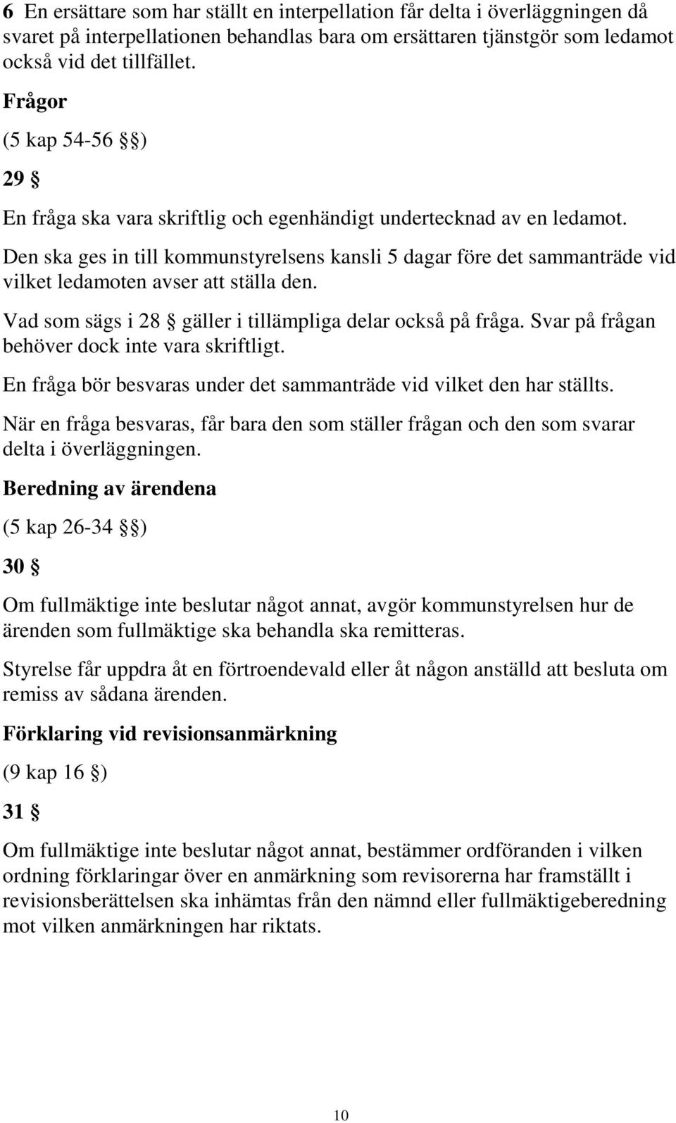 Den ska ges in till kommunstyrelsens kansli 5 dagar före det sammanträde vid vilket ledamoten avser att ställa den. Vad som sägs i 28 gäller i tillämpliga delar också på fråga.