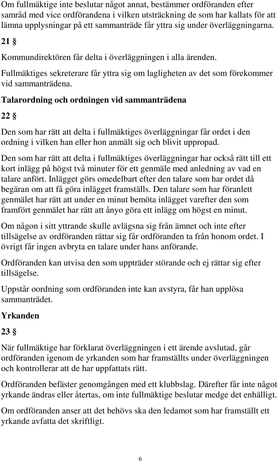 Talarordning och ordningen vid sammanträdena 22 Den som har rätt att delta i fullmäktiges överläggningar får ordet i den ordning i vilken han eller hon anmält sig och blivit uppropad.