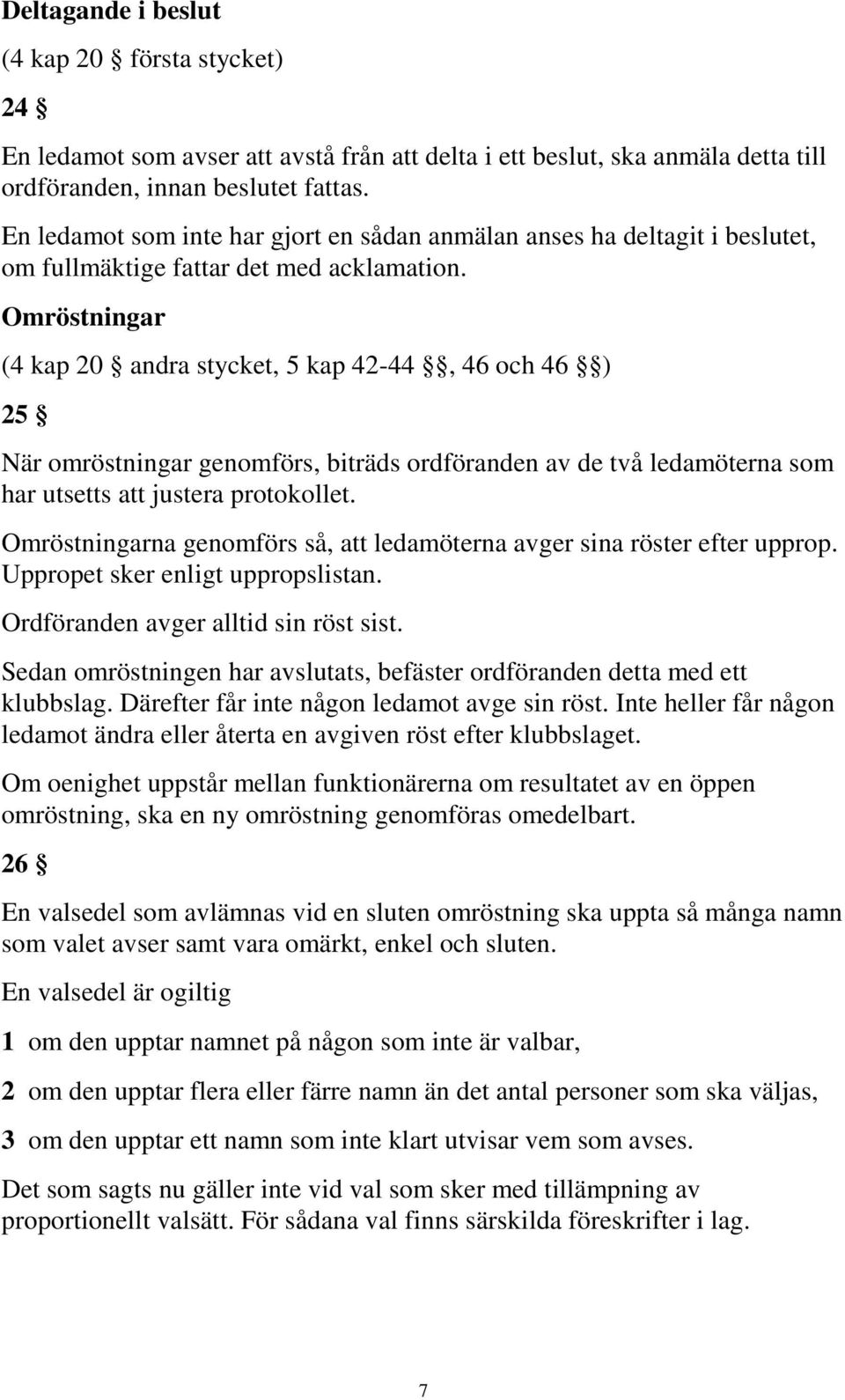 Omröstningar (4 kap 20 andra stycket, 5 kap 42-44, 46 och 46 ) 25 När omröstningar genomförs, biträds ordföranden av de två ledamöterna som har utsetts att justera protokollet.