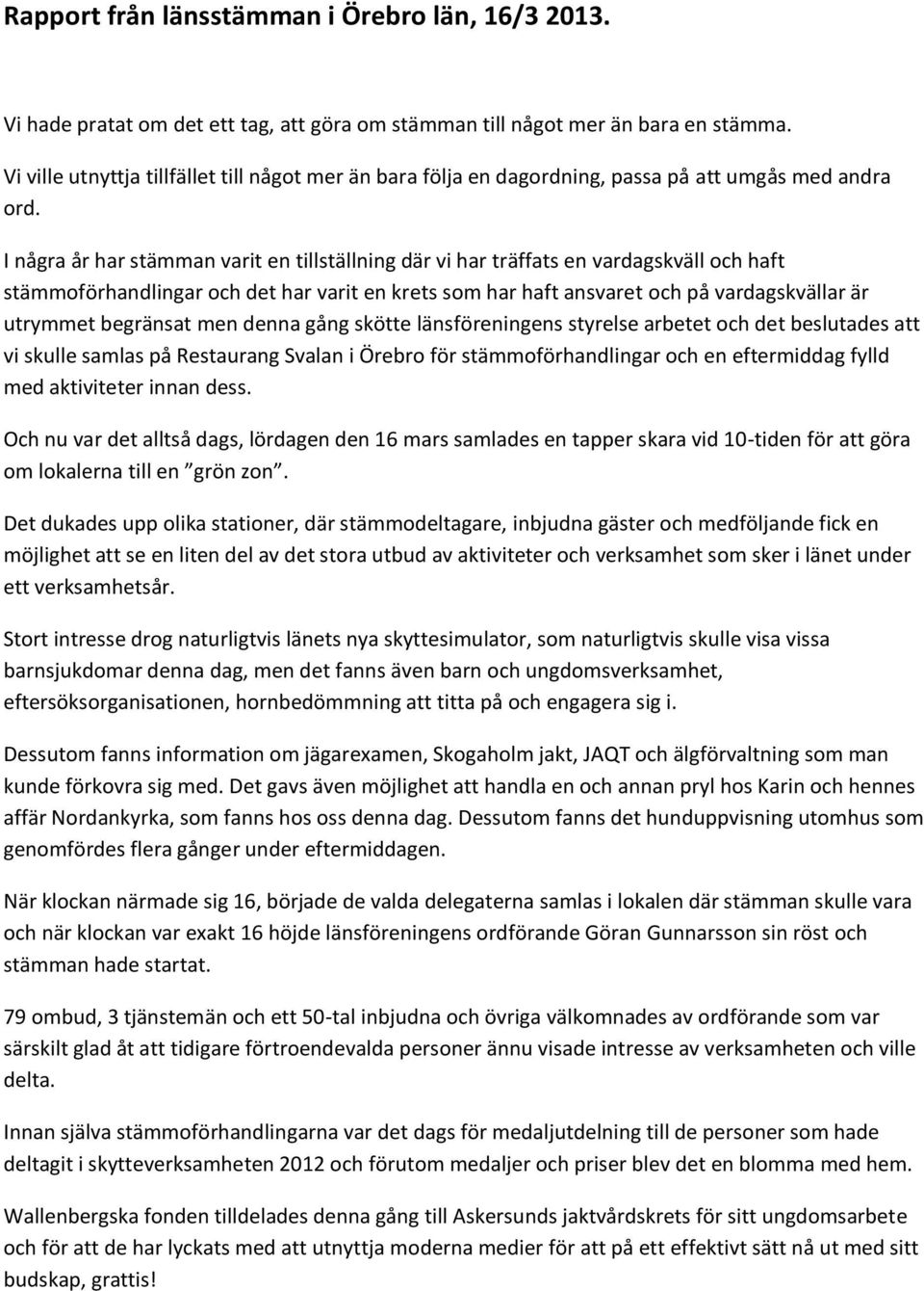 I några år har stämman varit en tillställning där vi har träffats en vardagskväll och haft stämmoförhandlingar och det har varit en krets som har haft ansvaret och på vardagskvällar är utrymmet