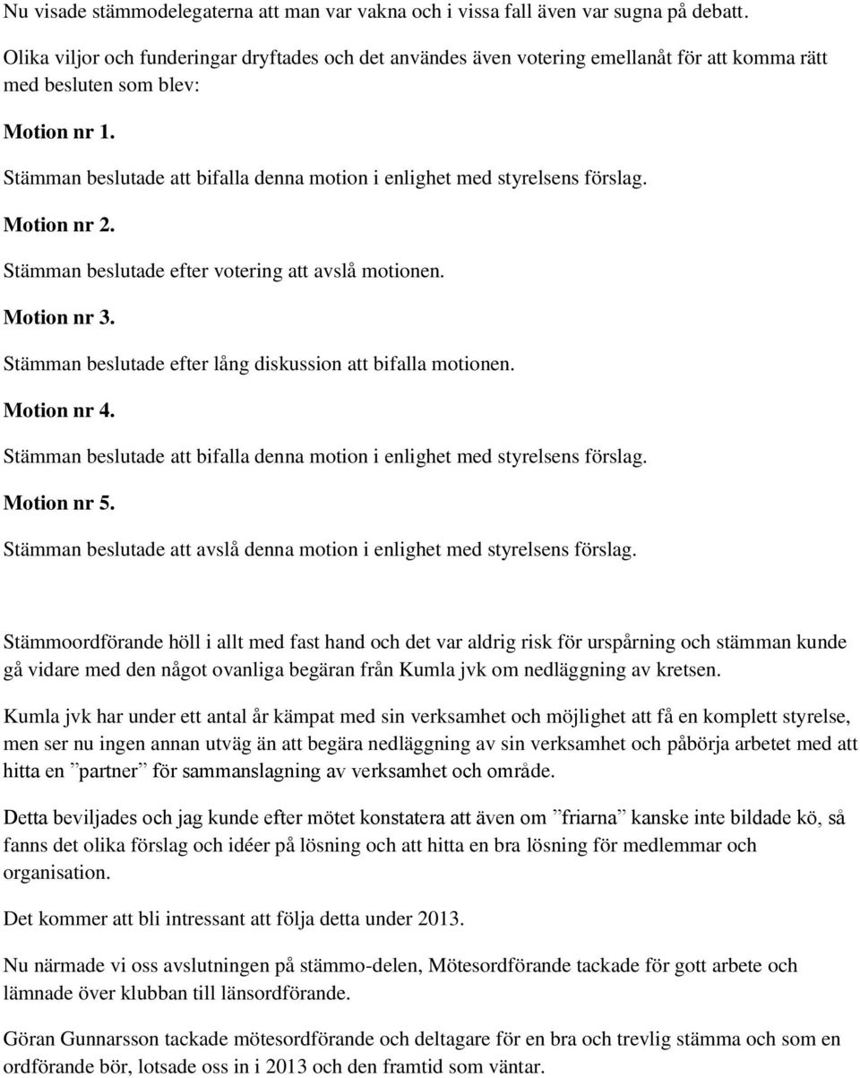 Stämman beslutade att bifalla denna motion i enlighet med styrelsens förslag. Motion nr 2. Stämman beslutade efter votering att avslå motionen. Motion nr 3.