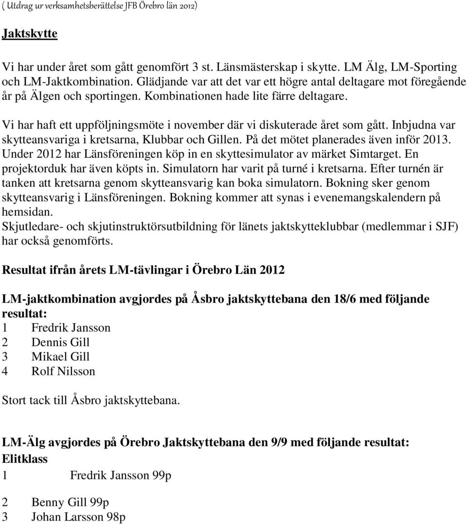 Vi har haft ett uppföljningsmöte i november där vi diskuterade året som gått. Inbjudna var skytteansvariga i kretsarna, Klubbar och Gillen. På det mötet planerades även inför 2013.