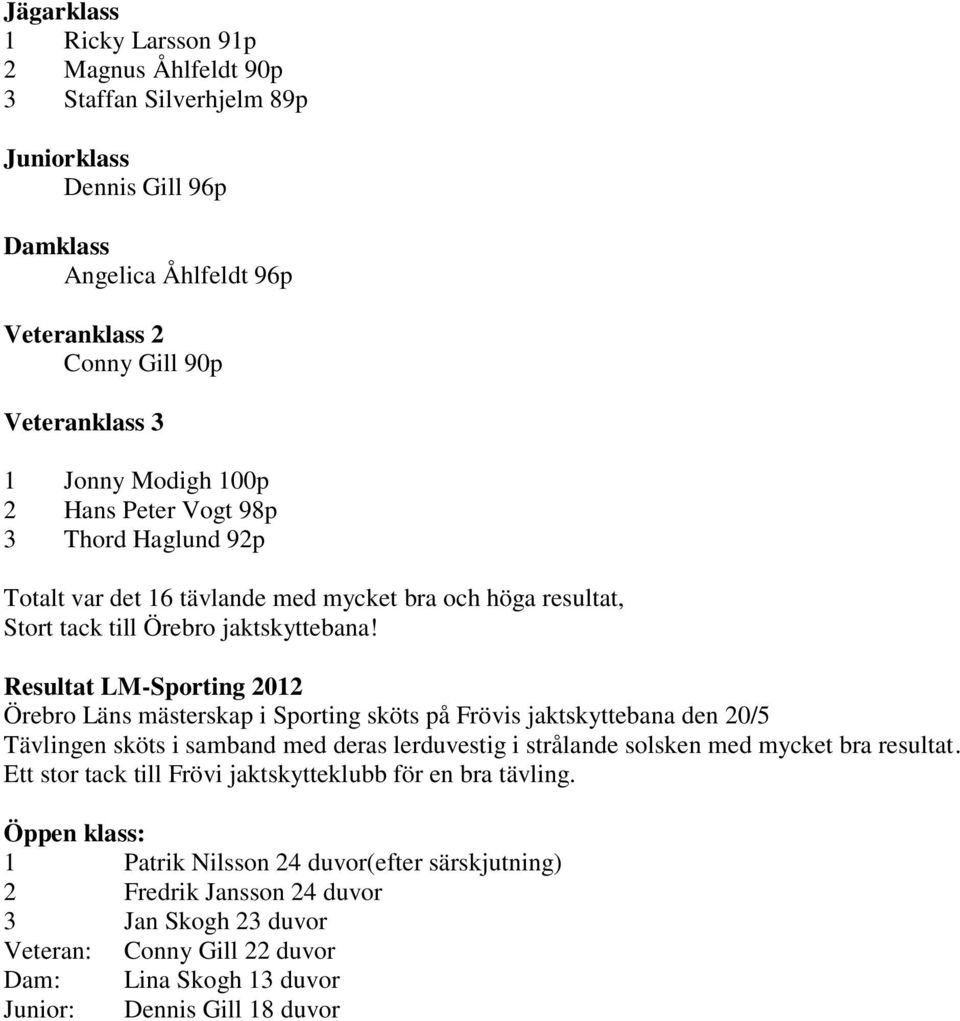 Resultat LM-Sporting 2012 Örebro Läns mästerskap i Sporting sköts på Frövis jaktskyttebana den 20/5 Tävlingen sköts i samband med deras lerduvestig i strålande solsken med mycket bra resultat.