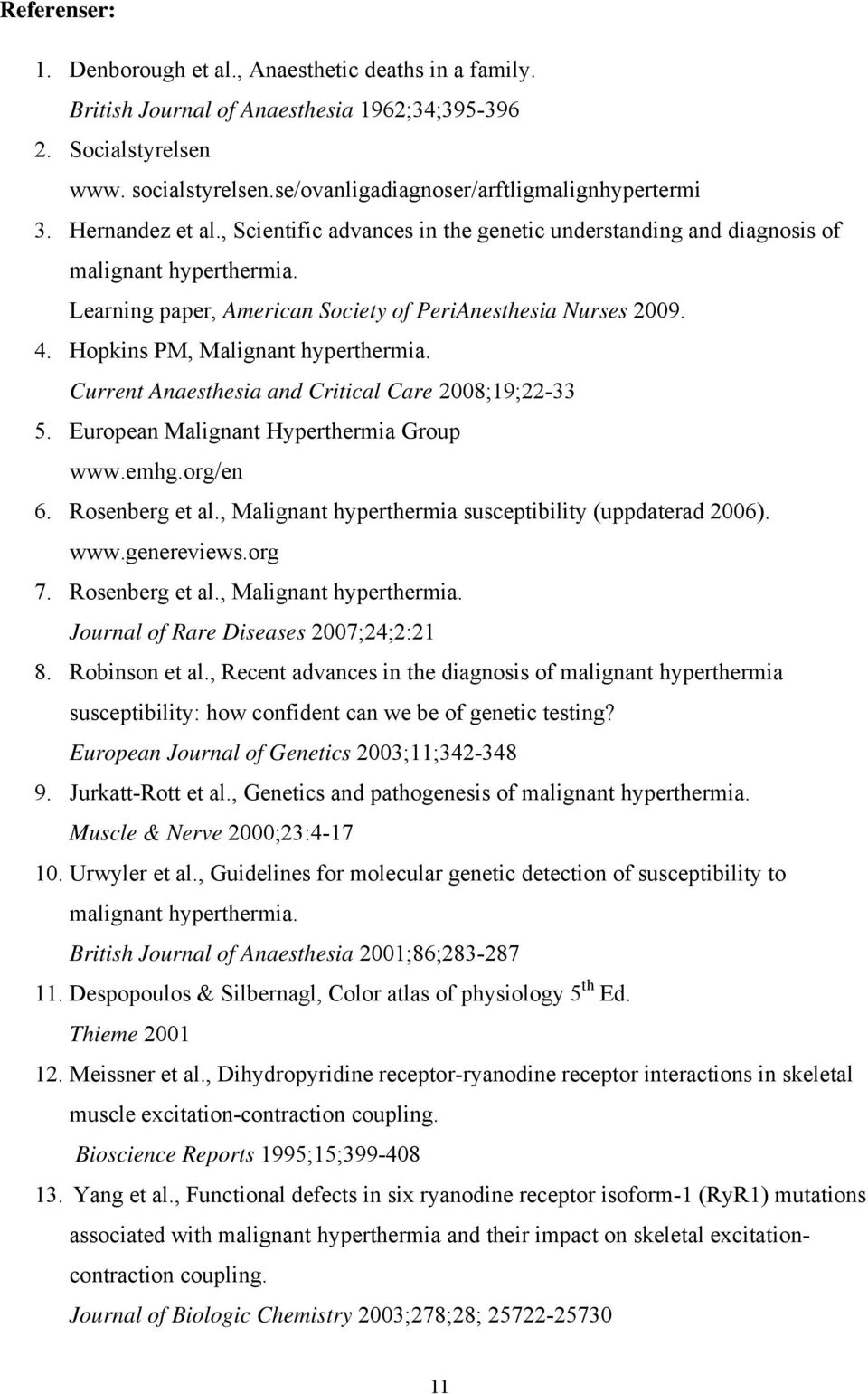 Hopkins PM, Malignant hyperthermia. Current Anaesthesia and Critical Care 2008;19;22-33 5. European Malignant Hyperthermia Group www.emhg.org/en 6. Rosenberg et al.