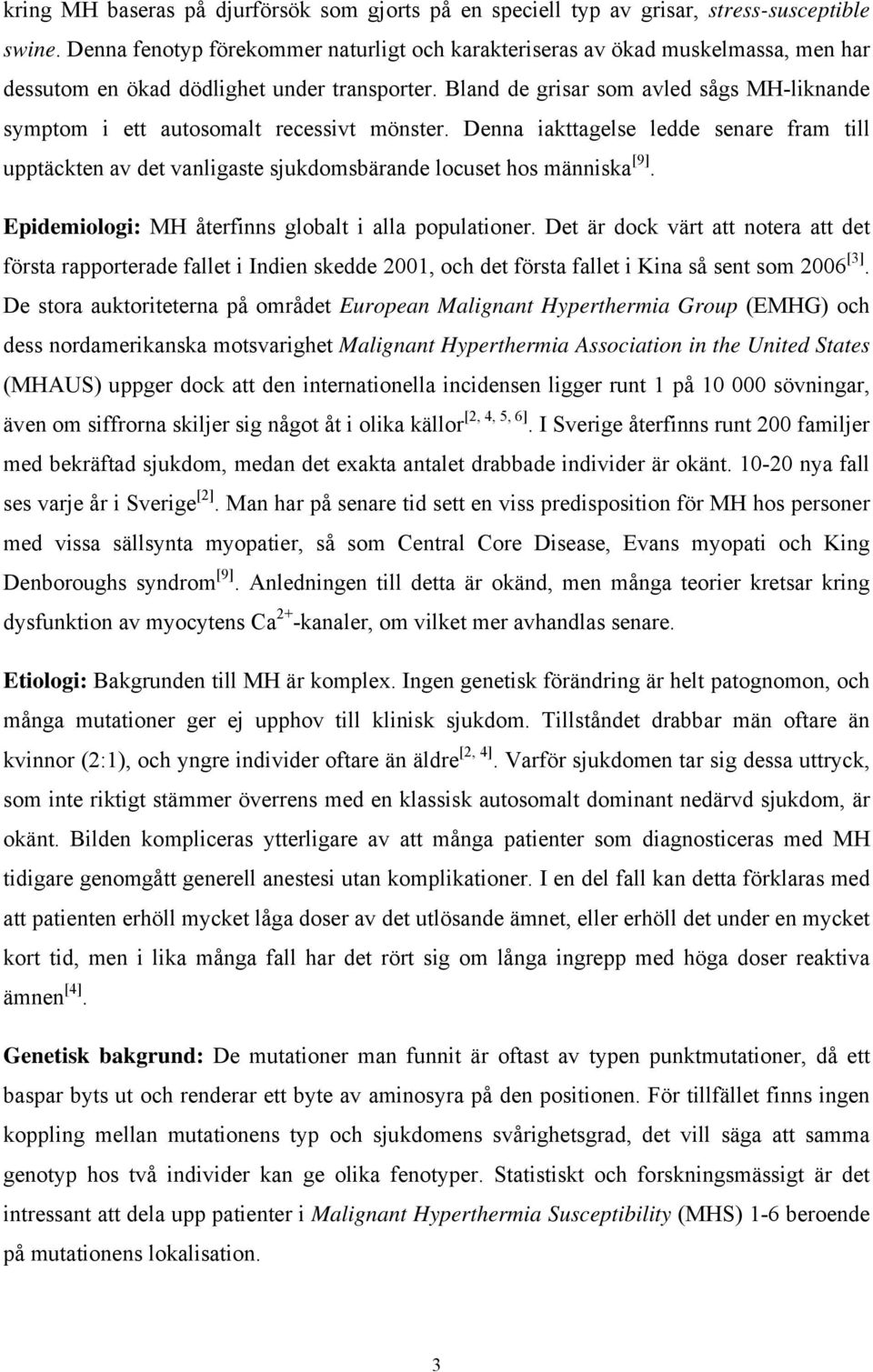 Bland de grisar som avled sågs MH-liknande symptom i ett autosomalt recessivt mönster. Denna iakttagelse ledde senare fram till upptäckten av det vanligaste sjukdomsbärande locuset hos människa [9].