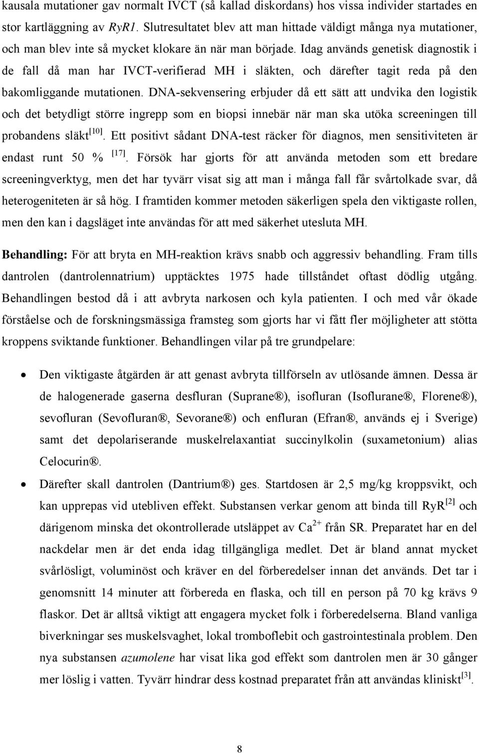 Idag används genetisk diagnostik i de fall då man har IVCT-verifierad MH i släkten, och därefter tagit reda på den bakomliggande mutationen.