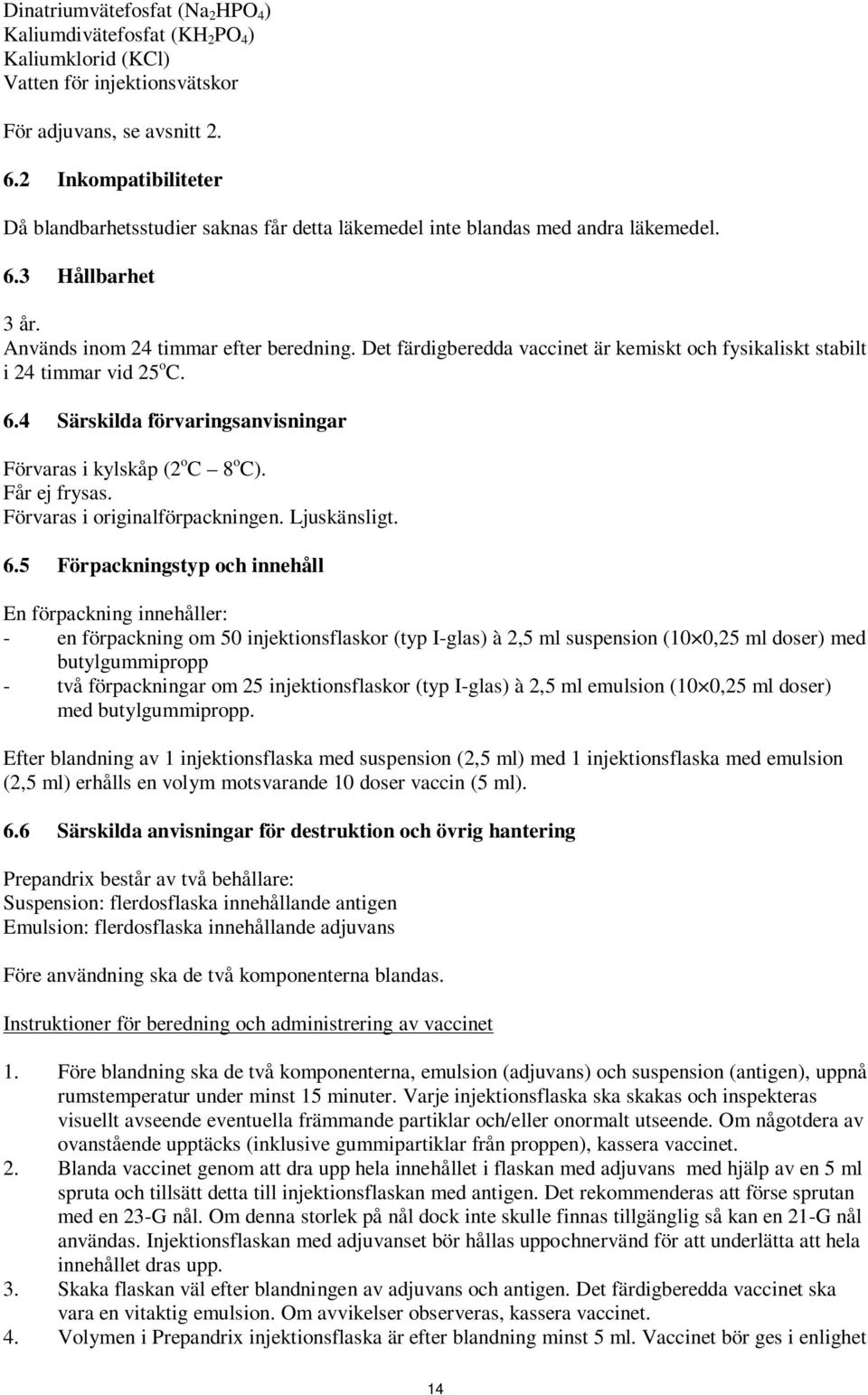 Det färdigberedda vaccinet är kemiskt och fysikaliskt stabilt i 24 timmar vid 25 o C. 6.4 Särskilda förvaringsanvisningar Förvaras i kylskåp (2 o C 8 o C). Får ej frysas.