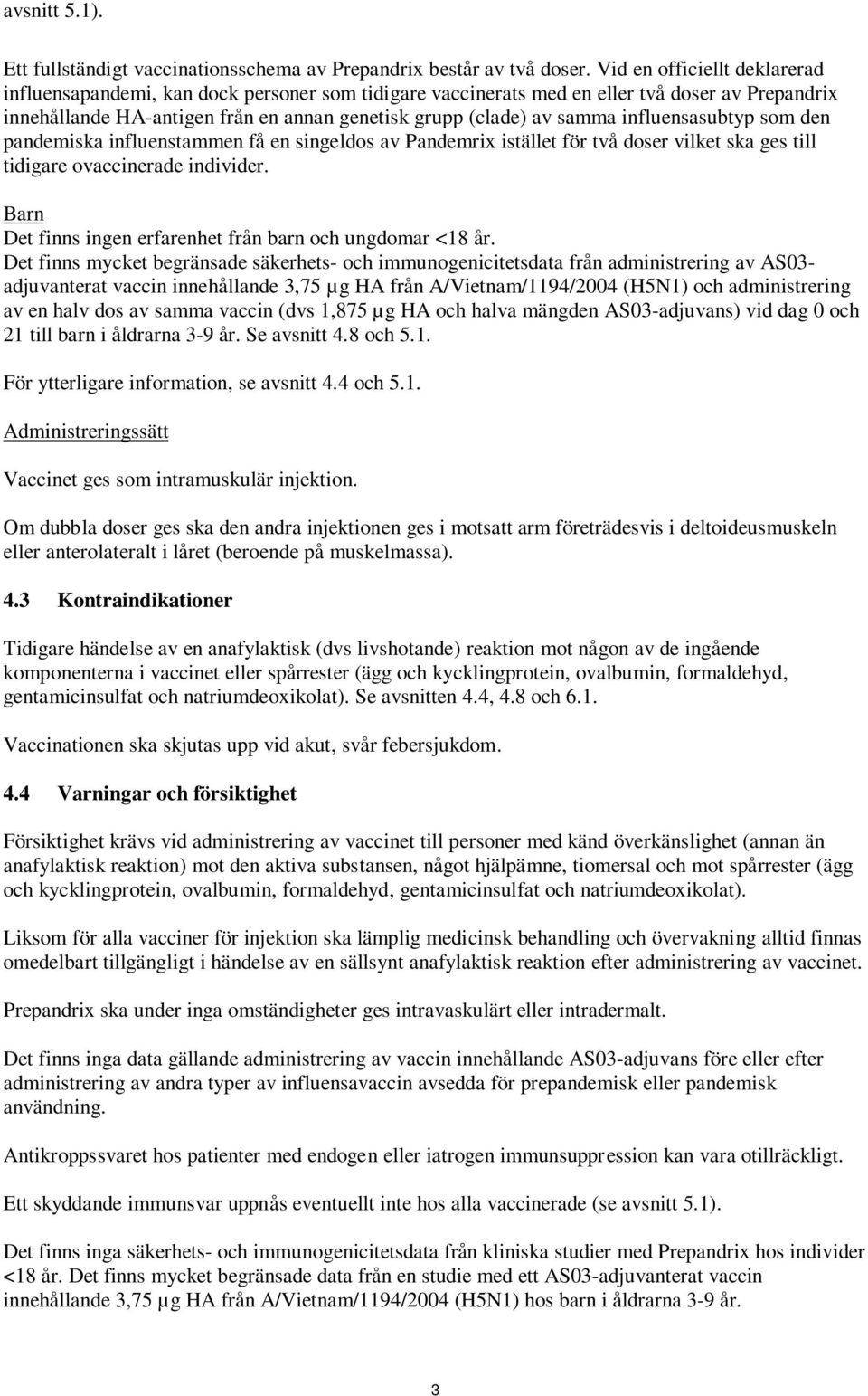 influensasubtyp som den pandemiska influenstammen få en singeldos av Pandemrix istället för två doser vilket ska ges till tidigare ovaccinerade individer.