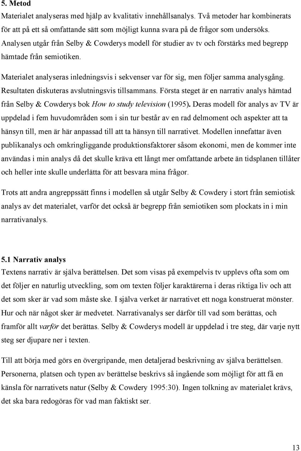 Materialet analyseras inledningsvis i sekvenser var för sig, men följer samma analysgång. Resultaten diskuteras avslutningsvis tillsammans.