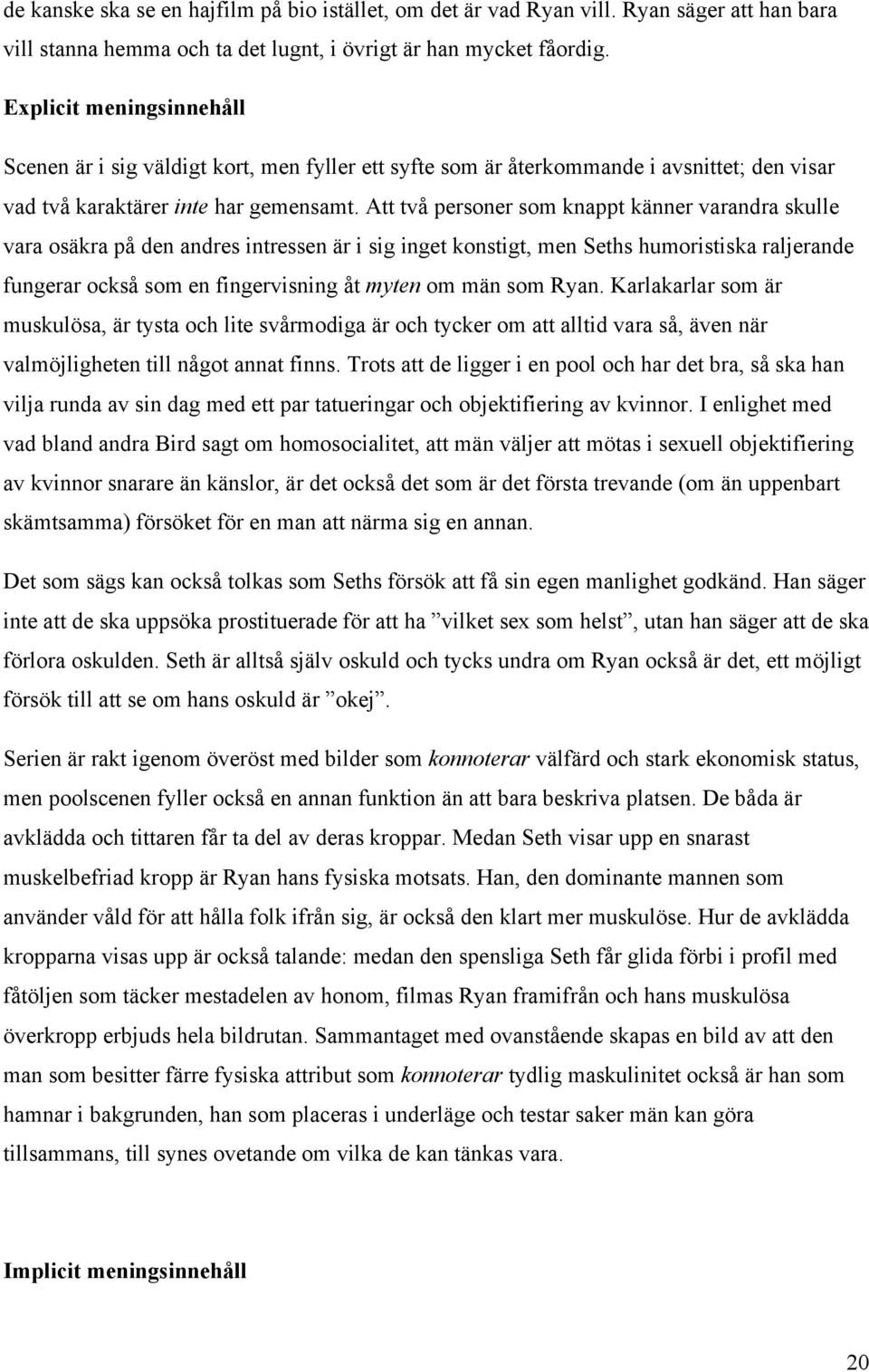 Att två personer som knappt känner varandra skulle vara osäkra på den andres intressen är i sig inget konstigt, men Seths humoristiska raljerande fungerar också som en fingervisning åt myten om män