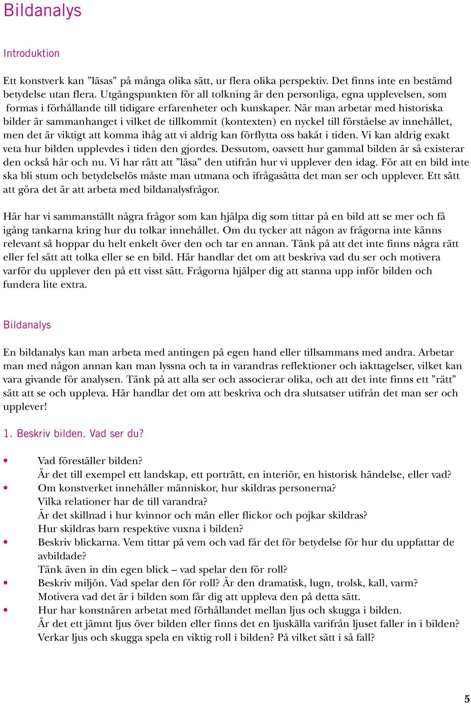 När man arbetar med historiska bilder är sammanhanget i vilket de tillkommit (kontexten) en nyckel till förståelse av innehållet, men det är viktigt att komma ihåg att vi aldrig kan förflytta oss