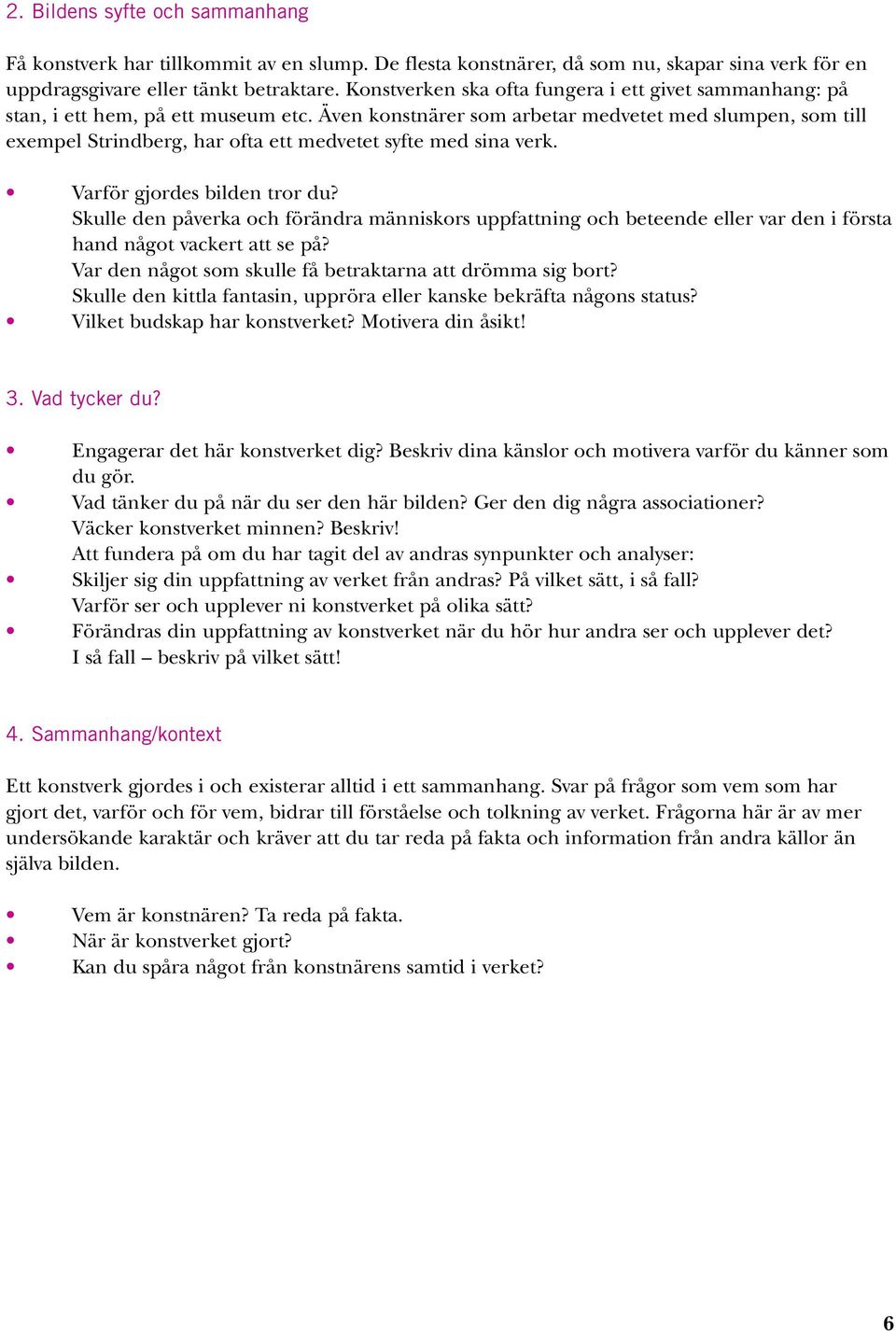 Även konstnärer som arbetar medvetet med slumpen, som till exempel Strindberg, har ofta ett medvetet syfte med sina verk. Varför gjordes bilden tror du?