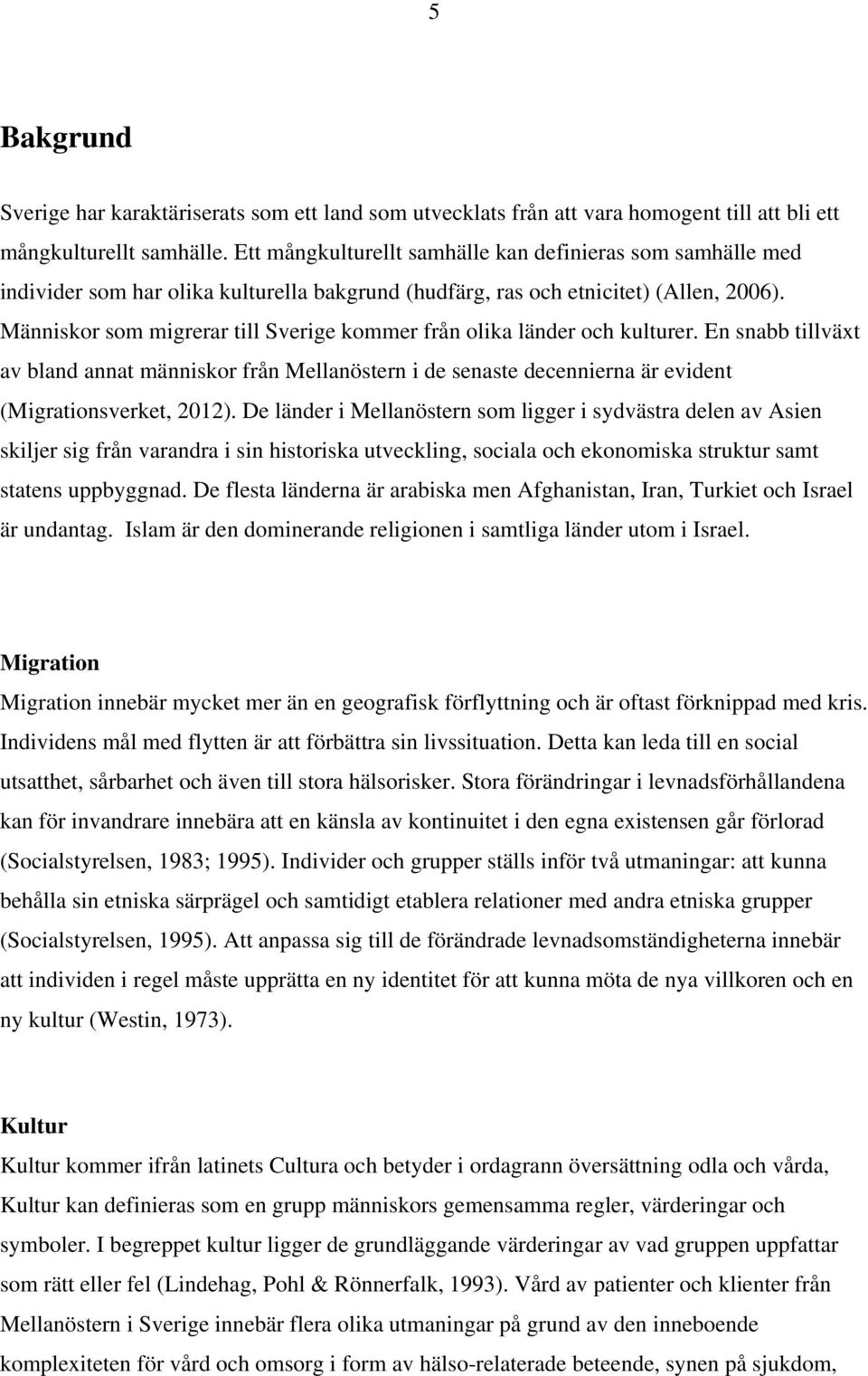 Människor som migrerar till Sverige kommer från olika länder och kulturer. En snabb tillväxt av bland annat människor från Mellanöstern i de senaste decennierna är evident (Migrationsverket, 2012).