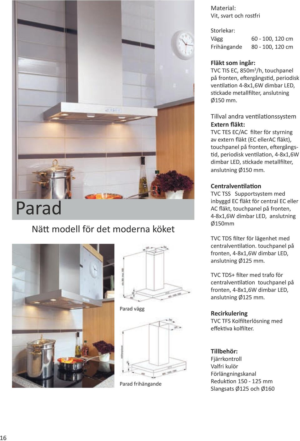 Tillval andra ventilationssystem Extern fläkt: TVC TES EC/AC filter för styrning av extern fläkt (EC ellerac fläkt), touchpanel på fronten, eftergångstid, periodisk ventilation, 4-8x1,6W dimbar LED,