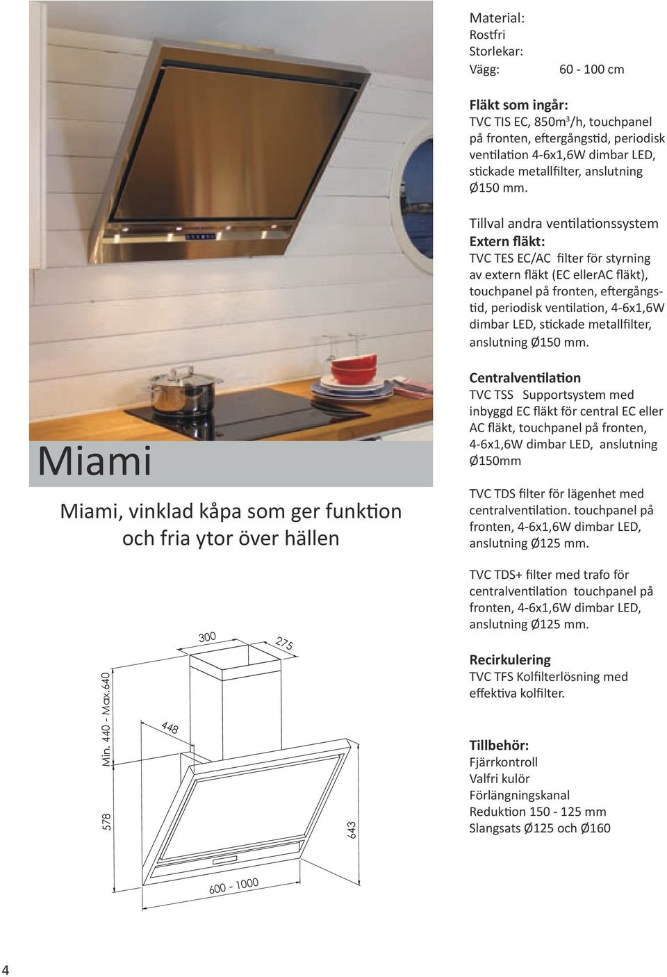 stickade metallfilter, Miami Miami, vinklad kåpa som ger funktion och fria ytor över hällen Centralventilation TVC TSS Supportsystem med inbyggd EC fläkt för central EC eller AC fläkt, touchpanel på