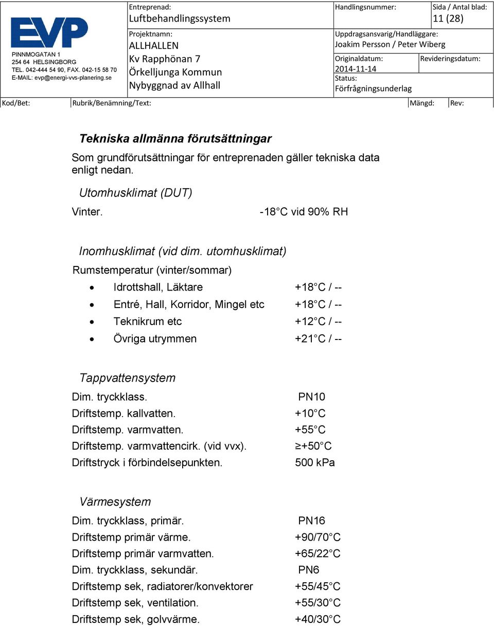 tryckklass. Driftstemp. kallvatten. Driftstemp. varmvatten. Driftstemp. varmvattencirk. (vid vvx). Driftstryck i förbindelsepunkten. PN10 +10 C +55 C +50 C 500 kpa Värmesystem Dim. tryckklass, primär.