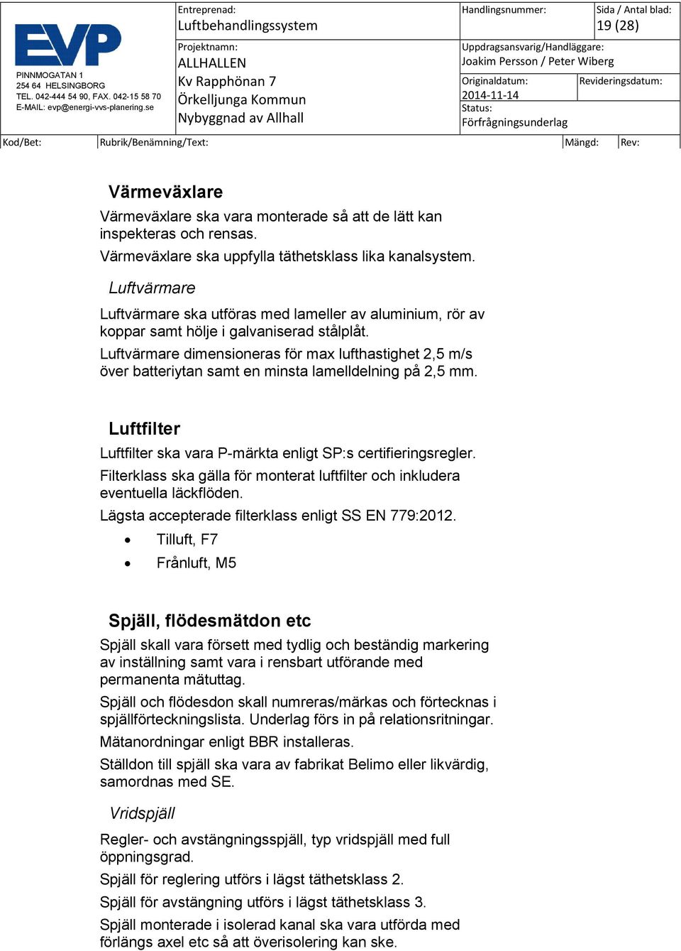 Luftvärmare dimensioneras för max lufthastighet 2,5 m/s över batteriytan samt en minsta lamelldelning på 2,5 mm. Luftfilter Luftfilter ska vara P-märkta enligt SP:s certifieringsregler.