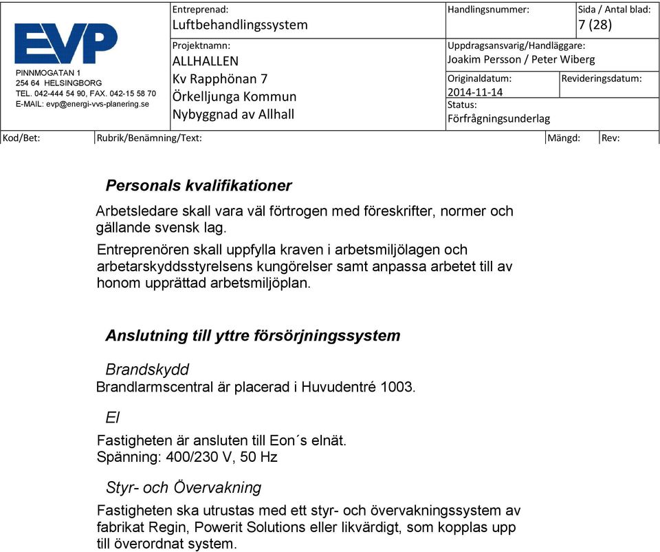 Anslutning till yttre försörjningssystem Brandskydd Brandlarmscentral är placerad i Huvudentré 1003. El Fastigheten är ansluten till Eon s elnät.