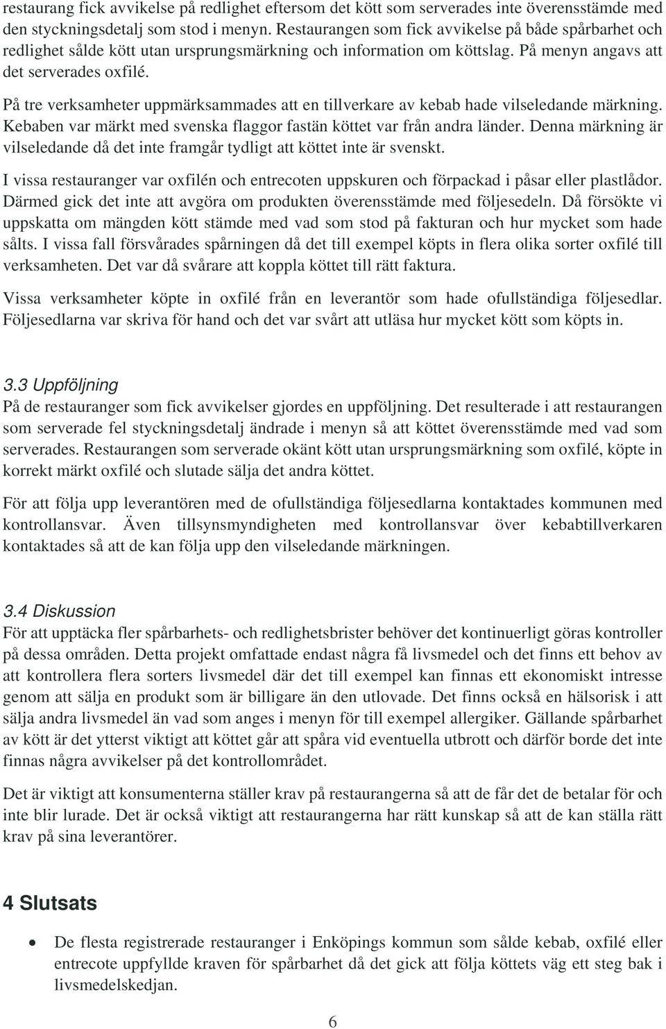 På tre verksamheter uppmärksammades att en tillverkare av kebab hade vilseledande märkning. Kebaben var märkt med svenska flaggor fastän köttet var från andra länder.