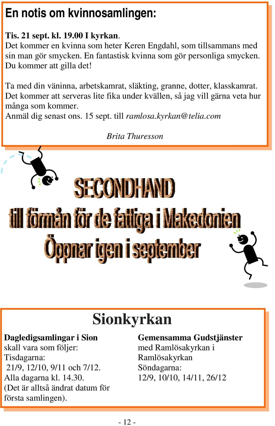 Det kommer att serveras lite fika under kvällen, så jag vill gärna veta hur många som kommer. Anmäl dig senast ons. 15 sept. till ramlosa.kyrkan@telia.