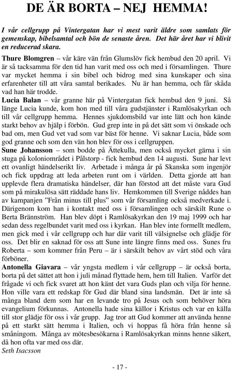 Thure var mycket hemma i sin bibel och bidrog med sina kunskaper och sina erfarenheter till att våra samtal berikades. Nu är han hemma, och får skåda vad han här trodde.