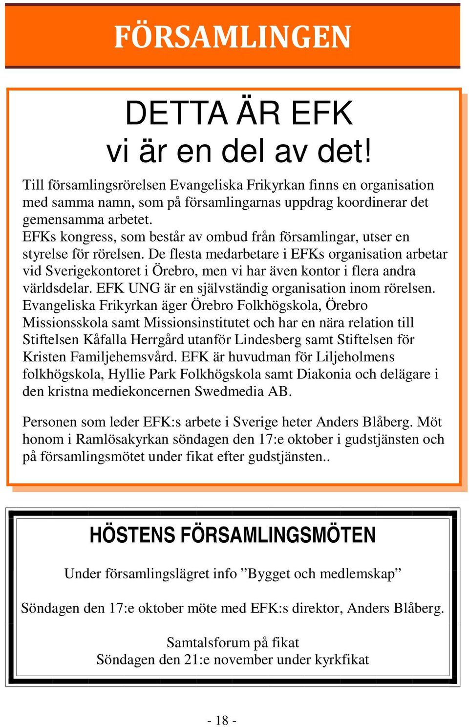 De flesta medarbetare i EFKs organisation arbetar vid Sverigekontoret i Örebro, men vi har även kontor i flera andra världsdelar. EFK UNG är en självständig organisation inom rörelsen.